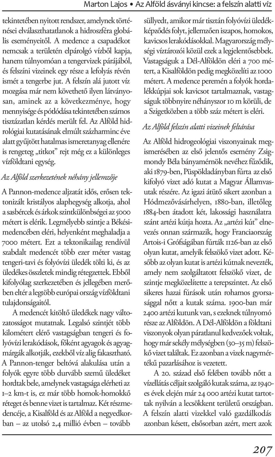 A felszín alá jutott víz mozgása már nem követhető ilyen látványosan, aminek az a következménye, hogy mennyisége és pótlódása tekintetében számos tisztázatlan kérdés merült fel.