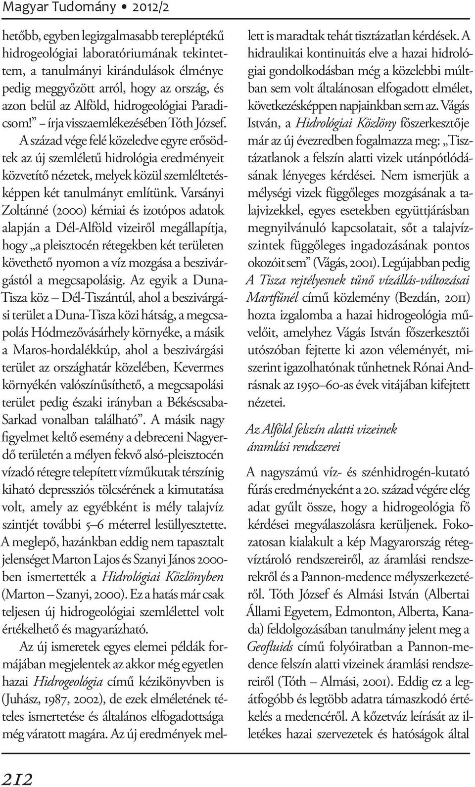 A század vége felé közeledve egyre erősödtek az új szemléletű hidrológia eredményeit közvetítő nézetek, melyek közül szemléltetésképpen két tanulmányt említünk.