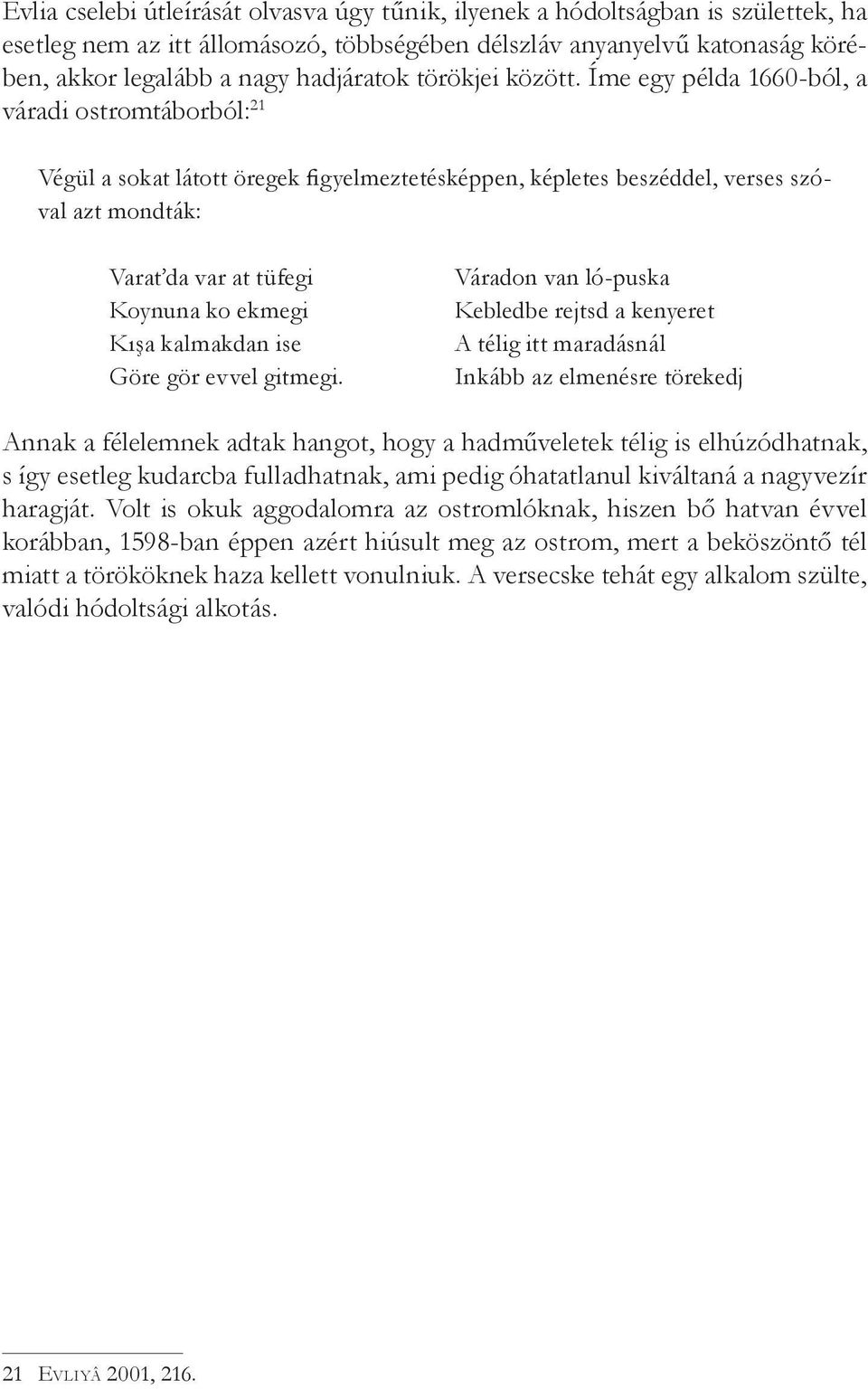 Íme egy példa 1660-ból, a váradi ostromtáborból: 21 Végül a sokat látott öregek figyelmeztetésképpen, képletes beszéddel, verses szóval azt mondták: Varat da var at tüfegi Koynuna ko ekmegi Kışa