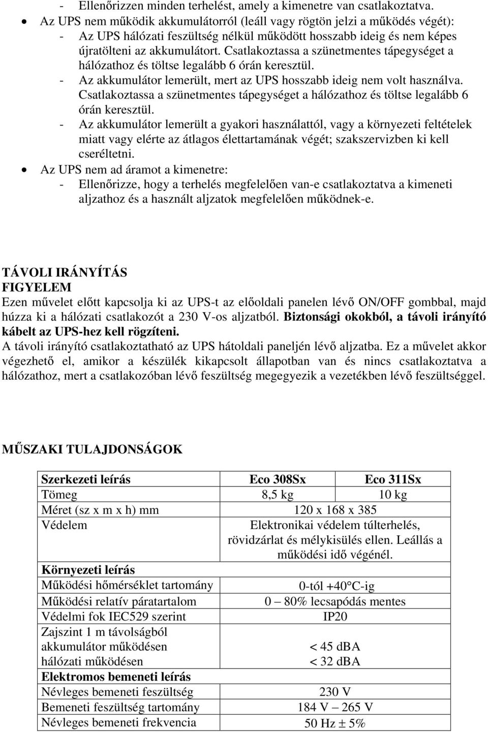 Csatlakoztassa a szünetmentes tápegységet a hálózathoz és töltse legalább 6 órán keresztül. - Az akkumulátor lemerült, mert az UPS hosszabb ideig nem volt használva.