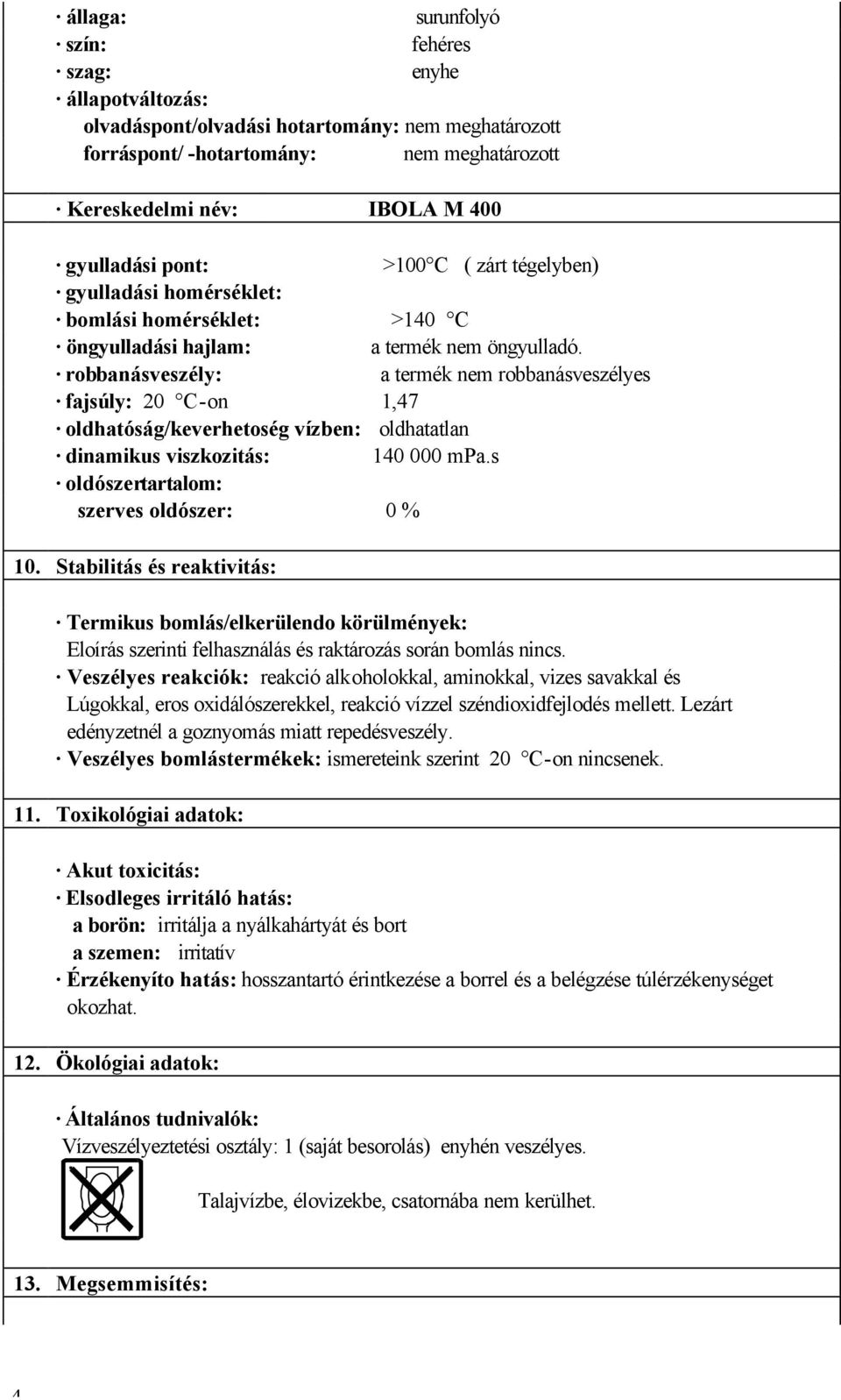 robbanásveszély: a termék nem robbanásveszélyes fajsúly: 20 C-on 1,47 oldhatóság/keverhetoség vízben: oldhatatlan dinamikus viszkozitás: 140 000 mpa.s oldószertartalom: szerves oldószer: 0 % 10.