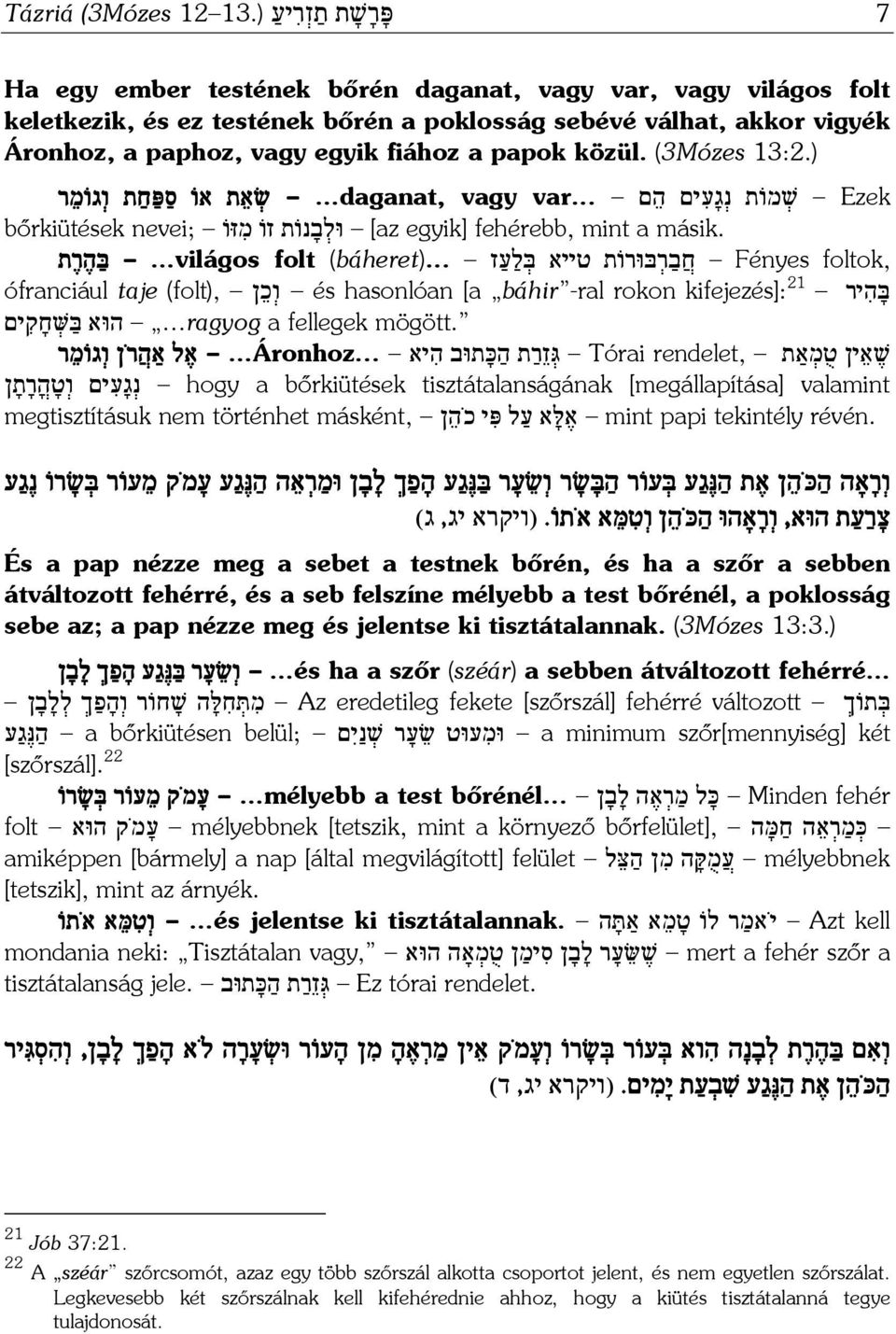 papok közül. (3Mózes 13:2.) Ezek שׁ מוֹת נ ג ע ים ה ם var... daganat, vagy שׂ א ת אוֹ ס פּ ח ת ו גוֹ מר bőrkiütések nevei; וּל ב נוֹת זוֹ מ זּוֹ [az egyik] fehérebb, mint a másik.