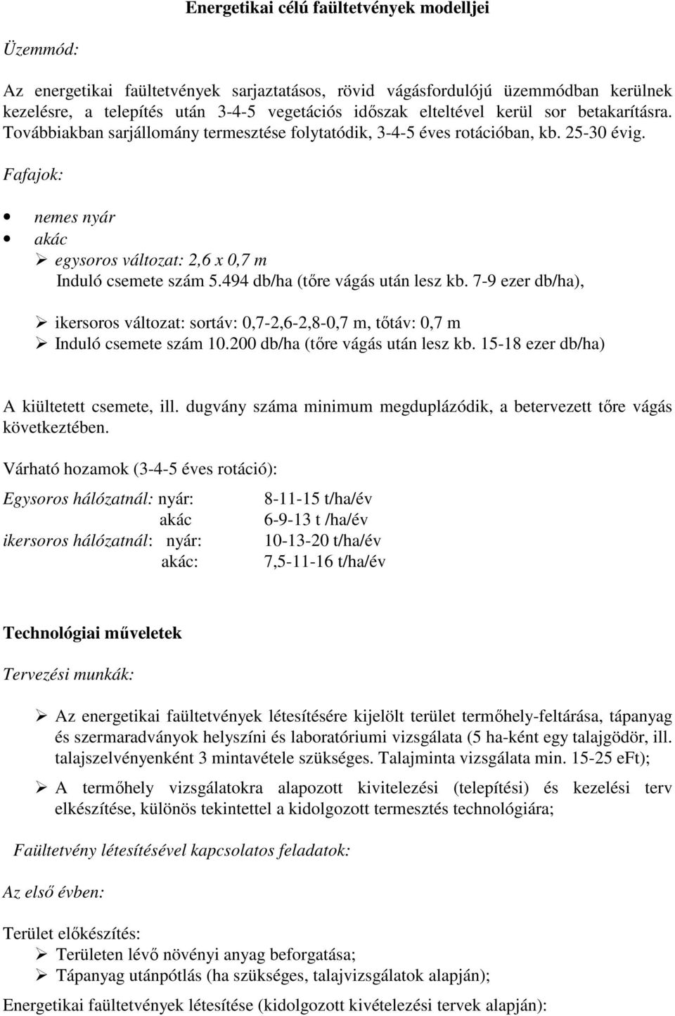 494 db/ha (tıre vágás után lesz kb. 7-9 ezer db/ha), ikersoros változat: sortáv: 0,7-2,6-2,8-0,7 m, tıtáv: 0,7 m Induló csemete szám 10.200 db/ha (tıre vágás után lesz kb.