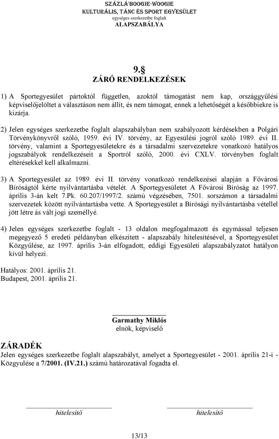 törvény, valamint a Sportegyesületekre és a társadalmi szervezetekre vonatkozó hatályos jogszabályok rendelkezéseit a Sportról szóló, 2000. évi CXLV. törvényben foglalt eltérésekkel kell alkalmazni.