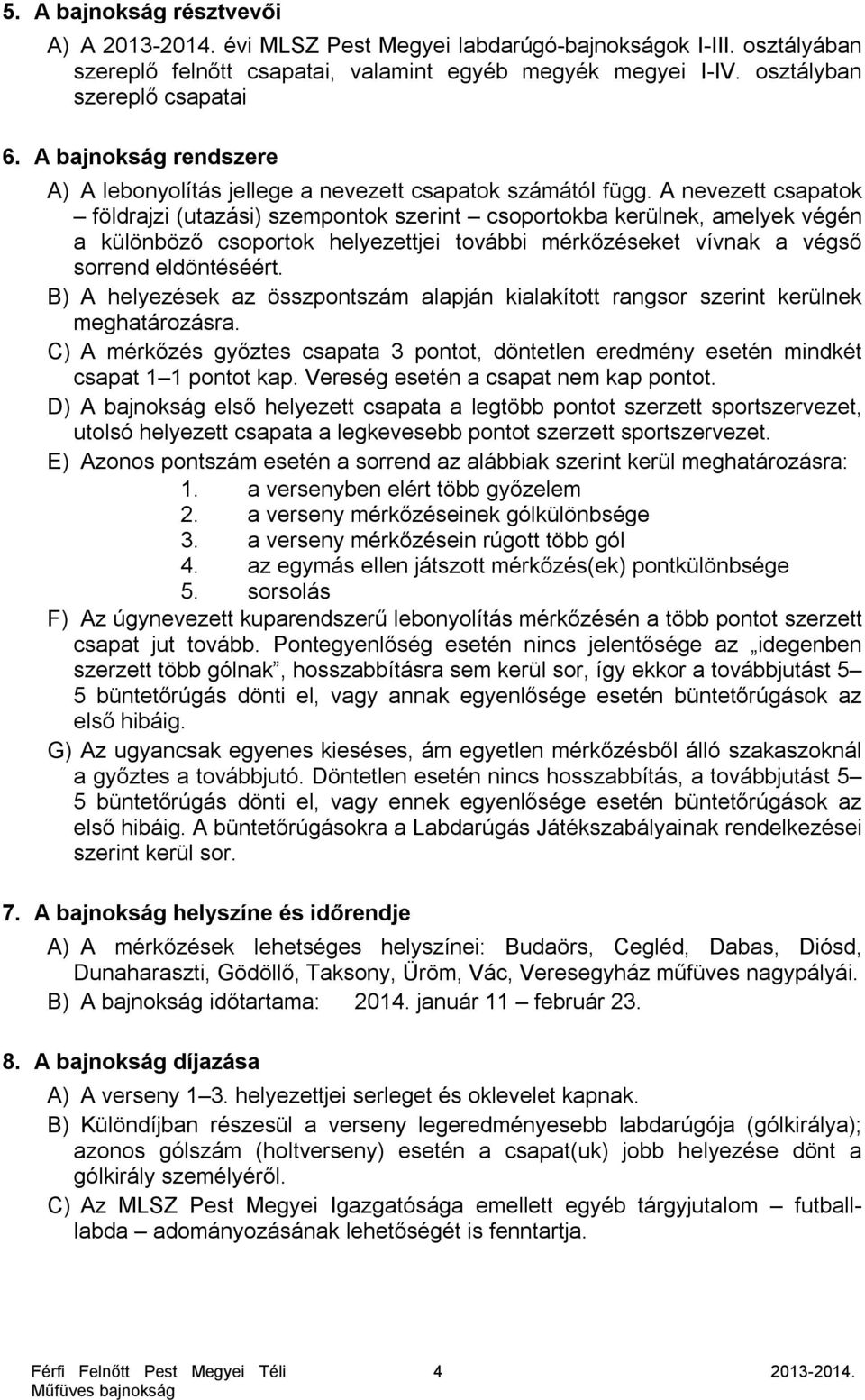 A nevezett csapatok földrajzi (utazási) szempontok szerint csoportokba kerülnek, amelyek végén a különböző csoportok helyezettjei további mérkőzéseket vívnak a végső sorrend eldöntéséért.