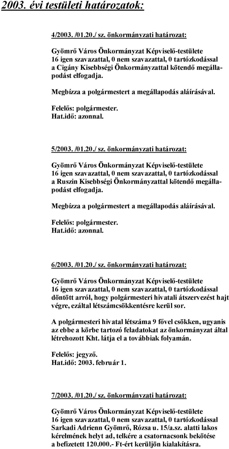A polgármesteri hivatal létszáma 9 fővel csökken, ugyanis az ebbe a körbe tartozó feladatokat az önkormányzat által létrehozott Kht. látja el a továbbiak folyamán. Felelős: jegyző. Hat.idő: 2003.