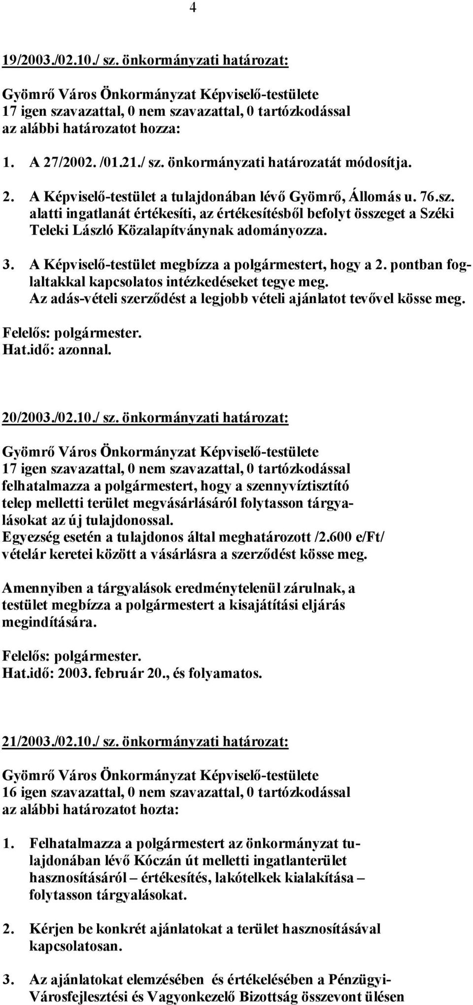 3. A Képviselő-testület megbízza a polgármestert, hogy a 2. pontban foglaltakkal kapcsolatos intézkedéseket tegye meg. Az adás-vételi szerződést a legjobb vételi ajánlatot tevővel kösse meg. 20/2003.