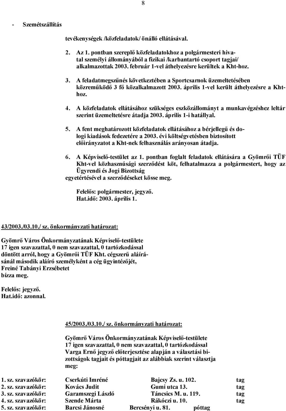 A feladatmegszűnés következtében a Sportcsarnok üzemeltetésében közreműködő 3 fő közalkalmazott 2003. április 1-vel került áthelyezésre a Khthoz. 4.