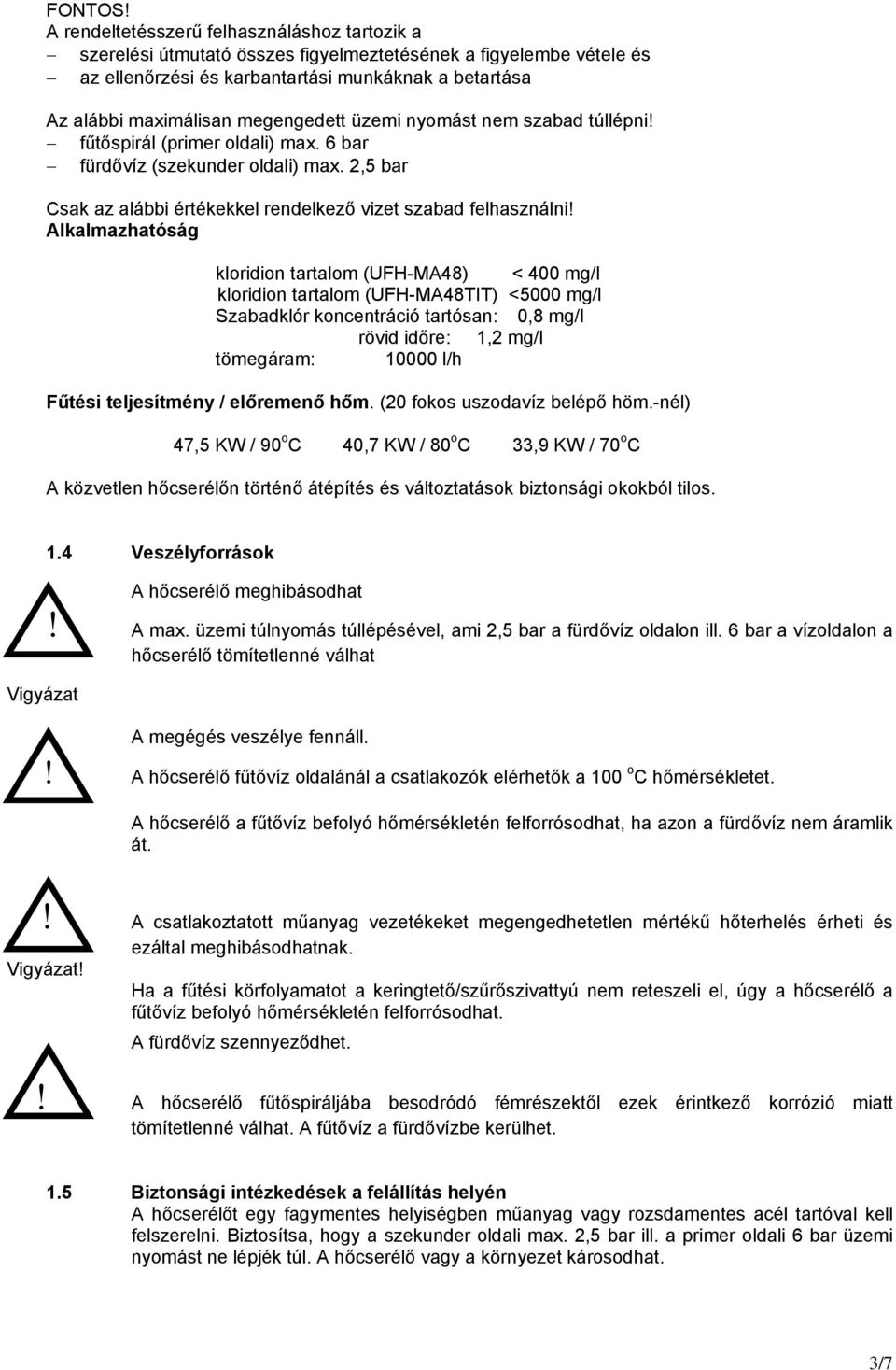 megengedett üzemi nyomást nem szabad túllépni! fűtőspirál (primer oldali) max. 6 bar fürdővíz (szekunder oldali) max. 2,5 bar Csak az alábbi értékekkel rendelkező vizet szabad felhasználni!