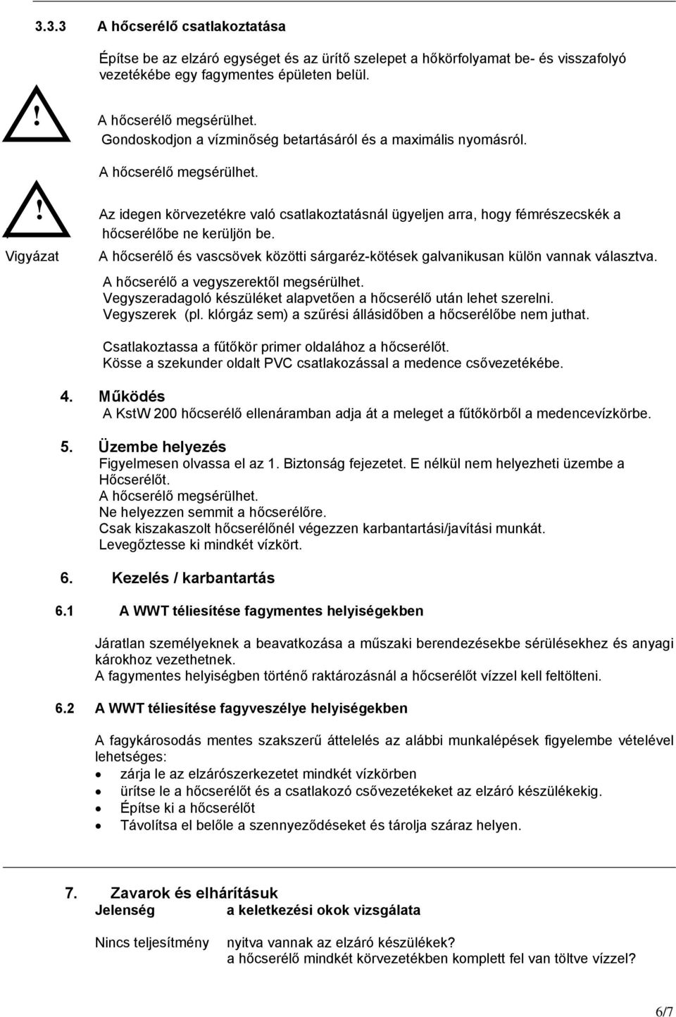 hőcserélőbe ne kerüljön be. Vigyázat A hőcserélő és vascsövek közötti sárgaréz-kötések galvanikusan külön vannak választva. A hőcserélő a vegyszerektől megsérülhet.