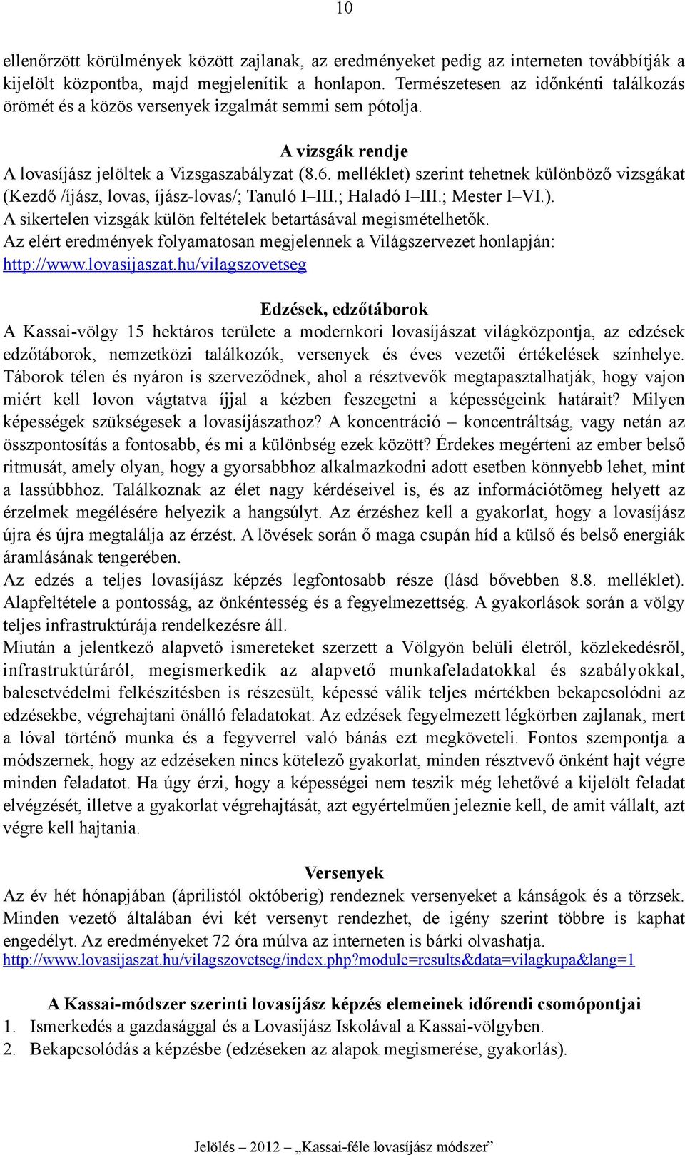 melléklet) szerint tehetnek különböző vizsgákat (Kezdő /íjász, lovas, íjász-lovas/; Tanuló I III.; Haladó I III.; Mester I VI.). A sikertelen vizsgák külön feltételek betartásával megismételhetők.