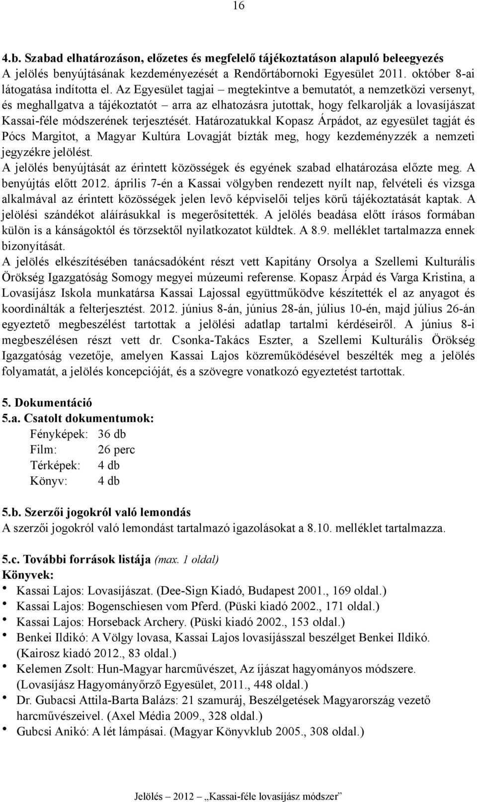 Határozatukkal Kopasz Árpádot, az egyesület tagját és Pócs Margitot, a Magyar Kultúra Lovagját bízták meg, hogy kezdeményzzék a nemzeti jegyzékre jelölést.
