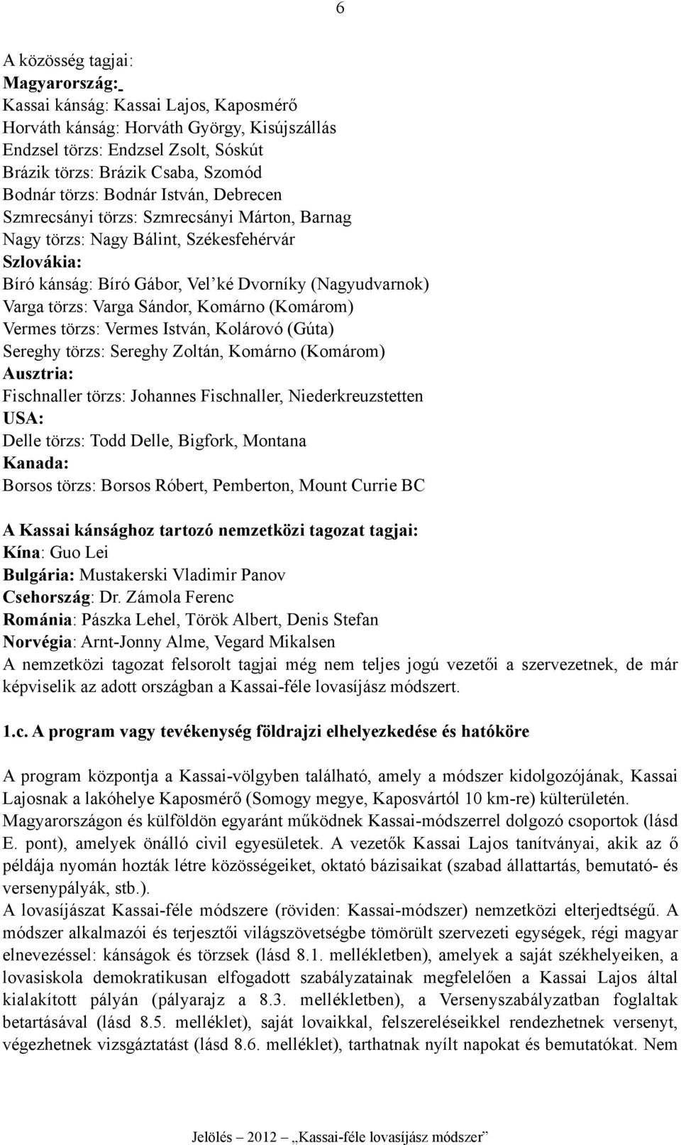 Varga Sándor, Komárno (Komárom) Vermes törzs: Vermes István, Kolárovó (Gúta) Sereghy törzs: Sereghy Zoltán, Komárno (Komárom) Ausztria: Fischnaller törzs: Johannes Fischnaller, Niederkreuzstetten