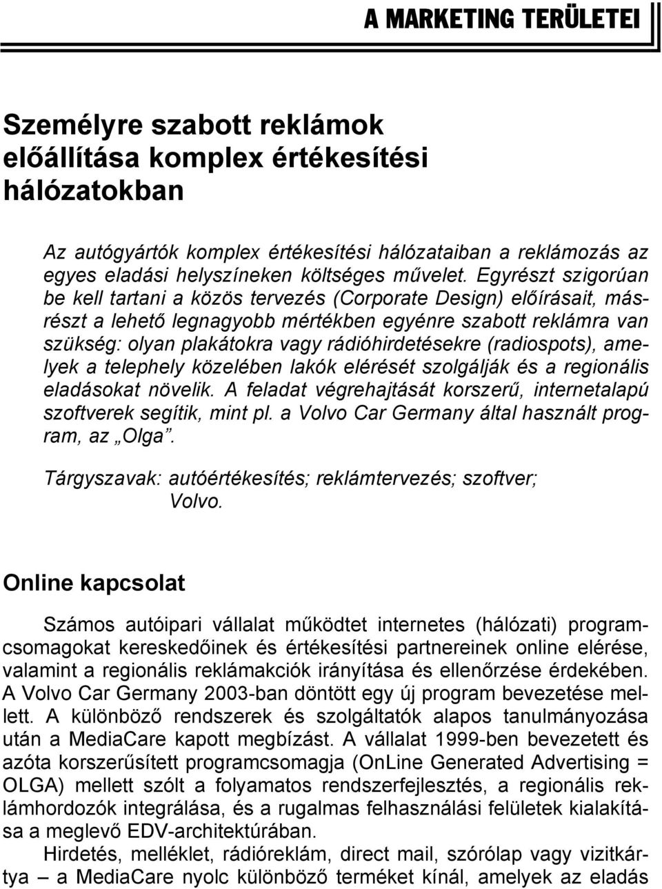 Egyrészt szigorúan be kell tartani a közös tervezés (Corporate Design) előírásait, másrészt a lehető legnagyobb mértékben egyénre szabott reklámra van szükség: olyan plakátokra vagy rádióhirdetésekre