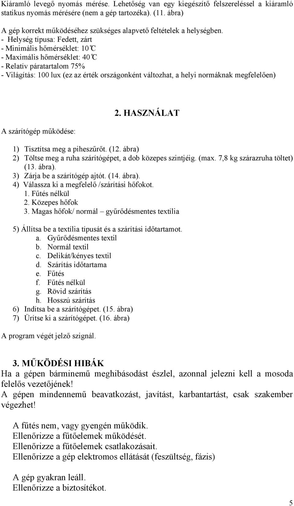 - Helység típusa: Fedett, zárt - Minimális hőmérséklet: 10 C - Maximális hőmérséklet: 40 C - Relatív páratartalom 75% - Világítás: 100 lux (ez az érték országonként változhat, a helyi normáknak