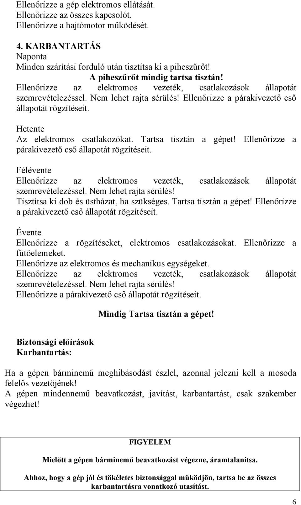 Hetente Az elektromos csatlakozókat. Tartsa tisztán a gépet! Ellenőrizze a párakivezető cső állapotát rögzítéseit.