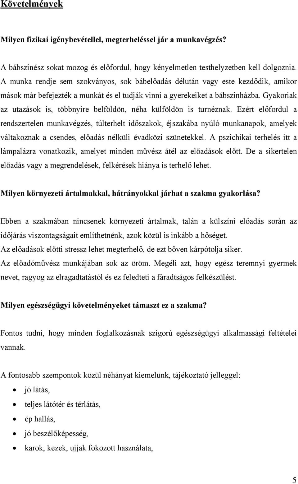 Gyakoriak az utazások is, többnyire belföldön, néha külföldön is turnéznak.