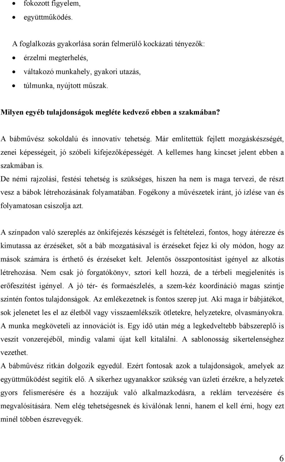 A kellemes hang kincset jelent ebben a szakmában is. De némi rajzolási, festési tehetség is szükséges, hiszen ha nem is maga tervezi, de részt vesz a bábok létrehozásának folyamatában.