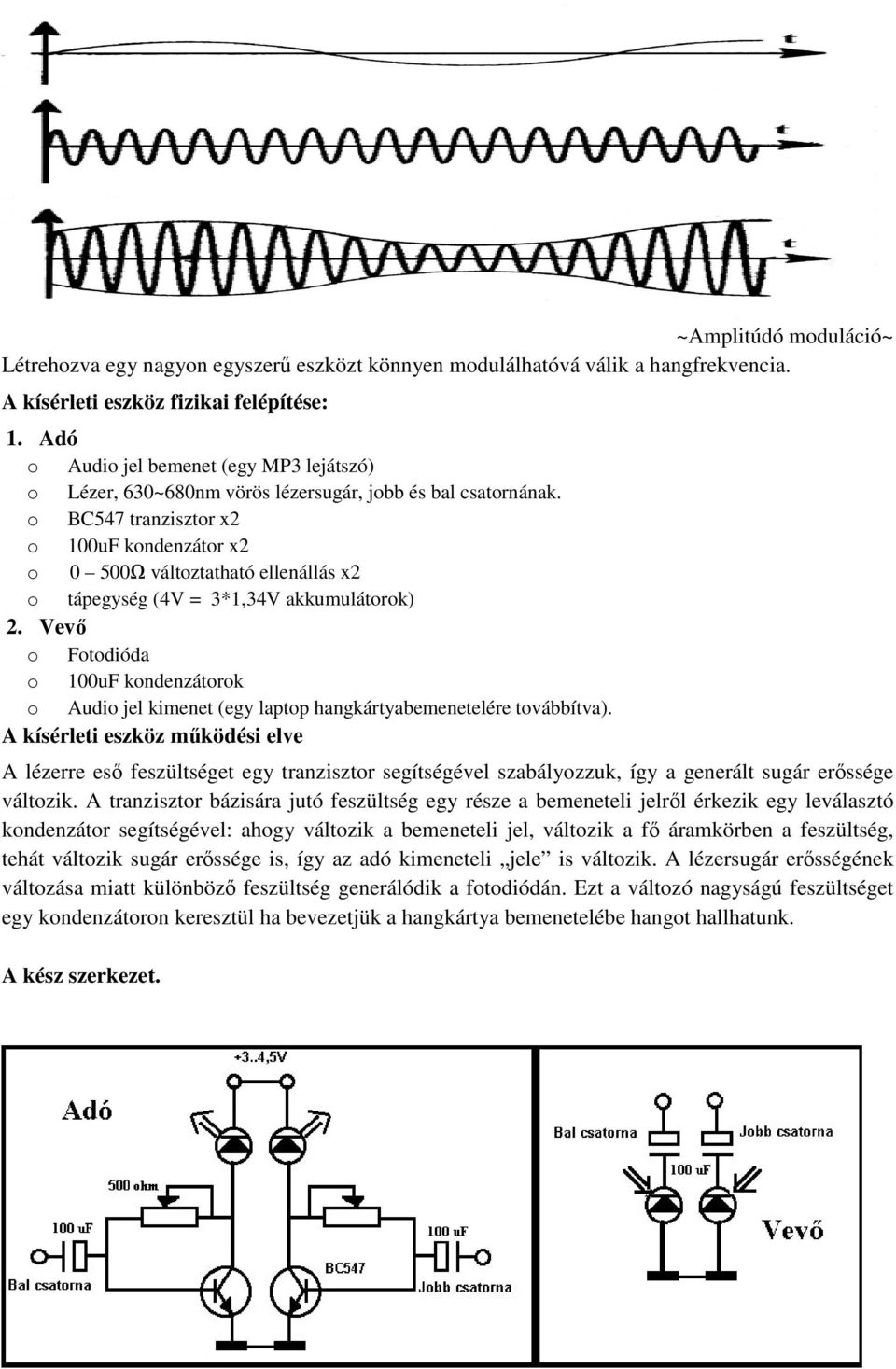 o BC547 tranzisztor x2 o 100uF kondenzátor x2 o 0 500Ω változtatható ellenállás x2 o tápegység (4V = 3*1,34V akkumulátorok) 2.