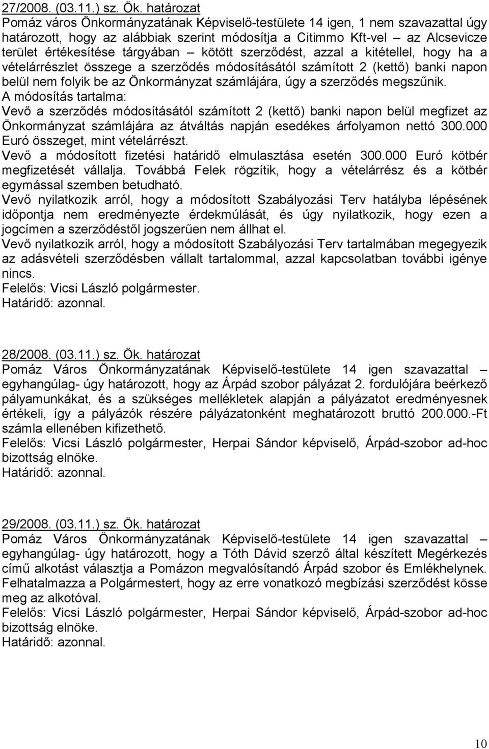 kötött szerzıdést, azzal a kitétellel, hogy ha a vételárrészlet összege a szerzıdés módosításától számított 2 (kettı) banki napon belül nem folyik be az Önkormányzat számlájára, úgy a szerzıdés