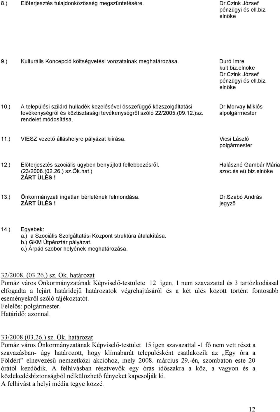 12.)sz. al rendelet módosítása. 11.) VIESZ vezetı álláshelyre pályázat kiírása. Vicsi László 12.) Elıterjesztés szociális ügyben benyújtott fellebbezésrıl. Halászné Gambár Mária (23/2008.(02.26.) sz.