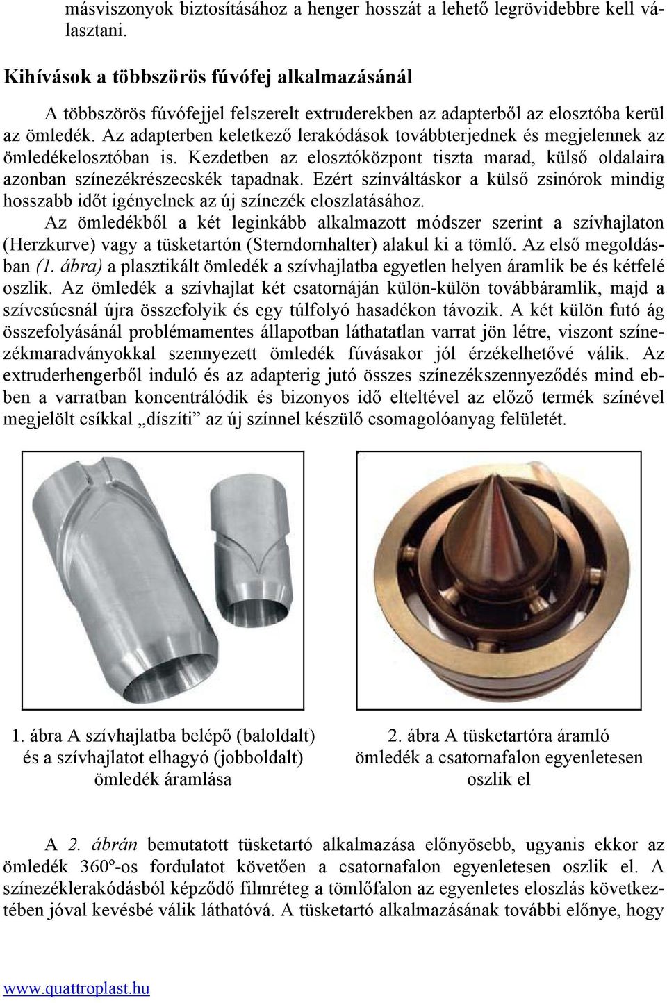 Az adapterben keletkező lerakódások továbbterjednek és megjelennek az ömledékelosztóban is. Kezdetben az elosztóközpont tiszta marad, külső oldalaira azonban színezékrészecskék tapadnak.