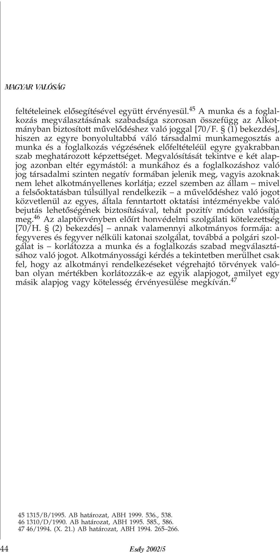 Megvalósítását tekintve e két alapjog azonban eltér egymástól: a munkához és a foglalkozáshoz való jog társadalmi szinten negatív formában jelenik meg, vagyis azoknak nem lehet alkotmányellenes