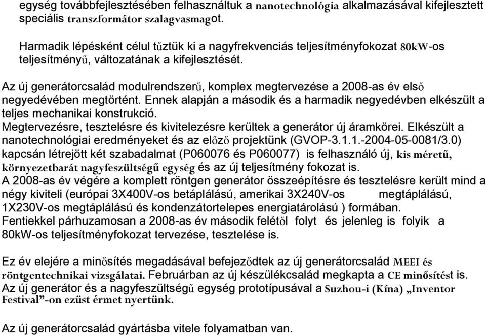 Az új generátorcsalád modulrendszerű, komplex megtervezése a 2008-as év első negyedévében megtörtént. Ennek alapján a második és a harmadik negyedévben elkészült a teljes mechanikai konstrukció.