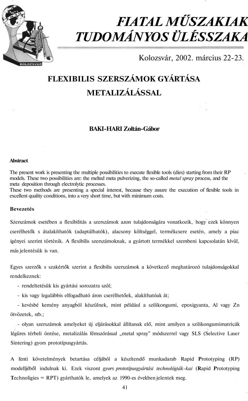 These two possibilities are: the melted meta pulverizing, the so-called metal spray process, and the meta deposition through electrolytic processes.