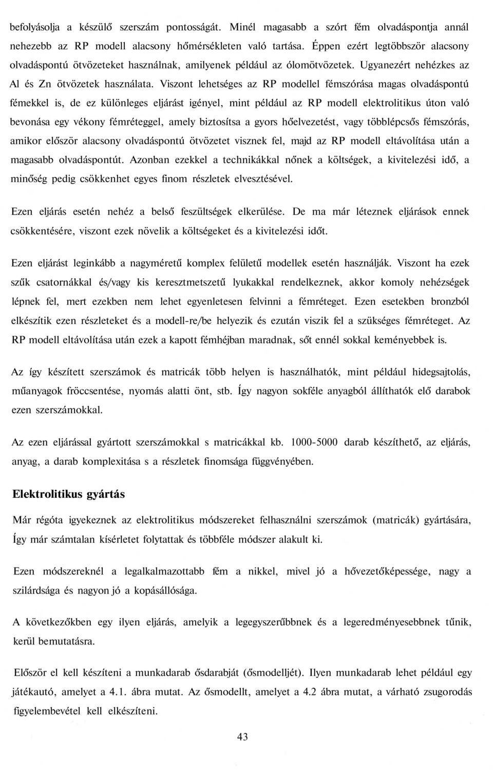 Viszont lehetséges az RP modellel fémszórása magas olvadáspontú fémekkel is, de ez különleges eljárást igényel, mint például az RP modell elektrolitikus úton való bevonása egy vékony fémréteggel,