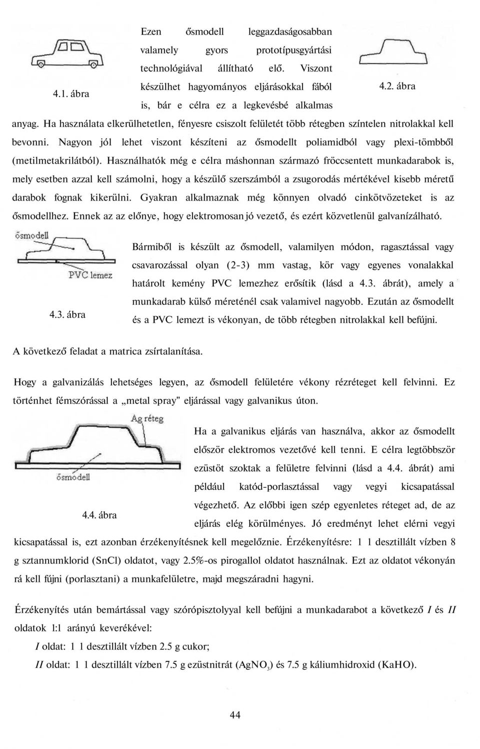 Nagyon jól lehet viszont készíteni az ősmodellt poliamidból vagy plexi-tömbből (metilmetakrilátból).