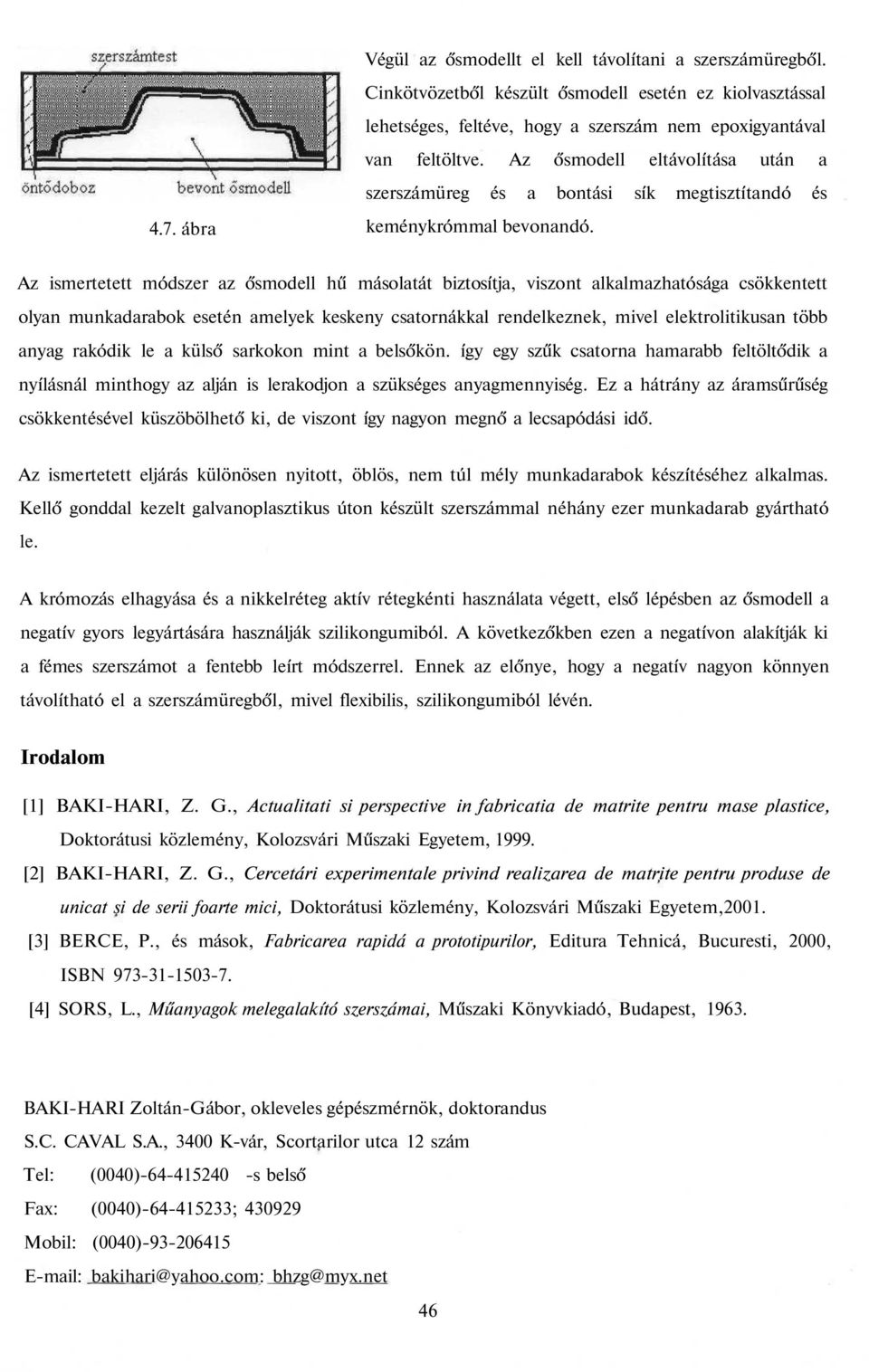 Az ismertetett módszer az ősmodell hű másolatát biztosítja, viszont alkalmazhatósága csökkentett olyan munkadarabok esetén amelyek keskeny csatornákkal rendelkeznek, mivel elektrolitikusan több anyag