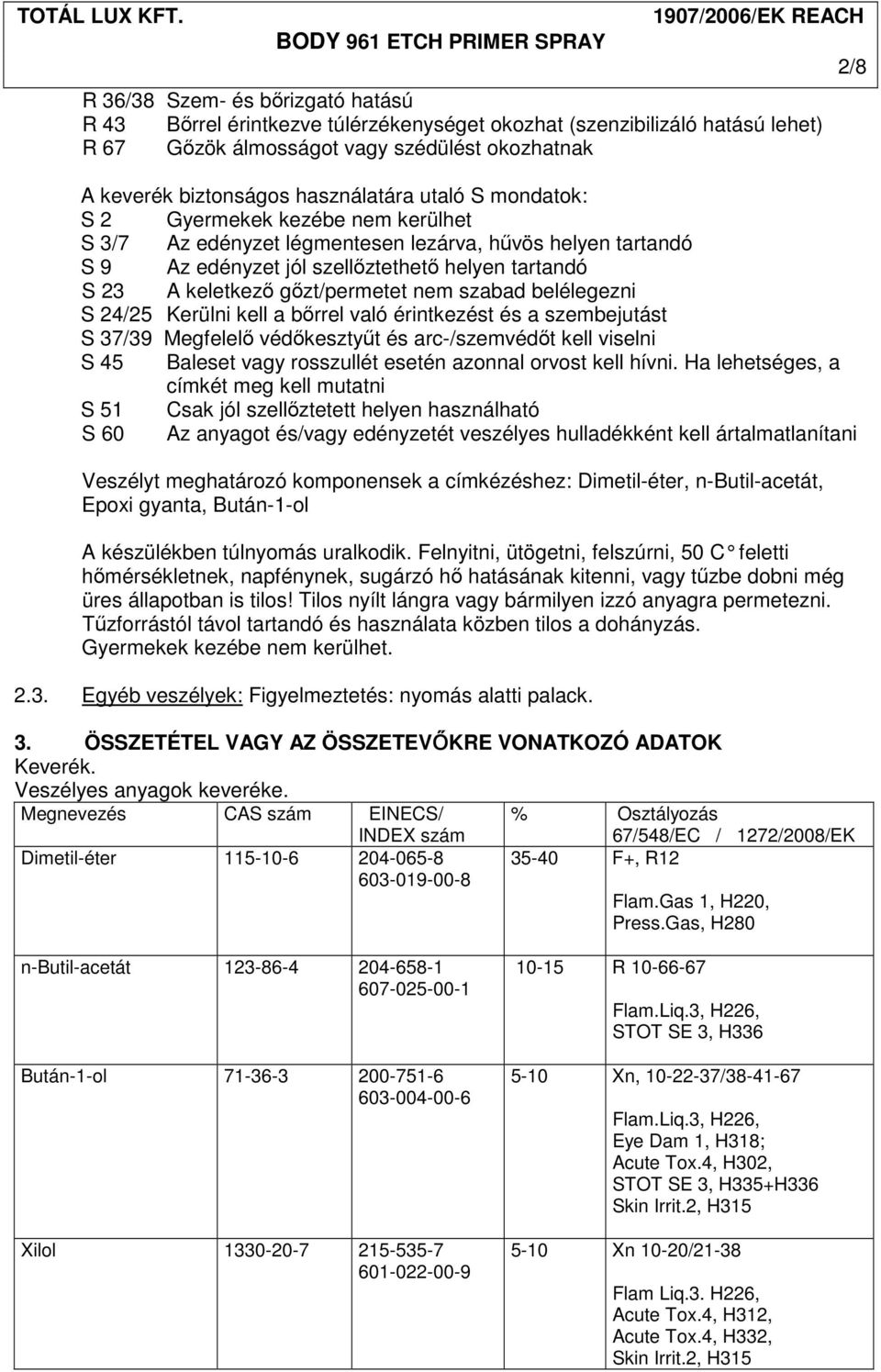 szabad belélegezni S 24/25 Kerülni kell a bırrel való érintkezést és a szembejutást S 37/39 Megfelelı védıkesztyőt és arc-/szemvédıt kell viselni S 45 Baleset vagy rosszullét esetén azonnal orvost