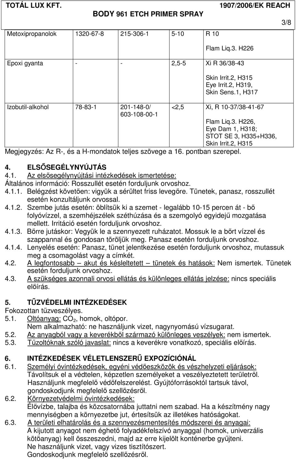 2, H315 Megjegyzés: Az R-, és a H-mondatok teljes szövege a 16. pontban szerepel. 4. ELSİSEGÉLYNYÚJTÁS 4.1. Az elsısegélynyújtási intézkedések ismertetése: Általános információ: Rosszullét esetén forduljunk orvoshoz.