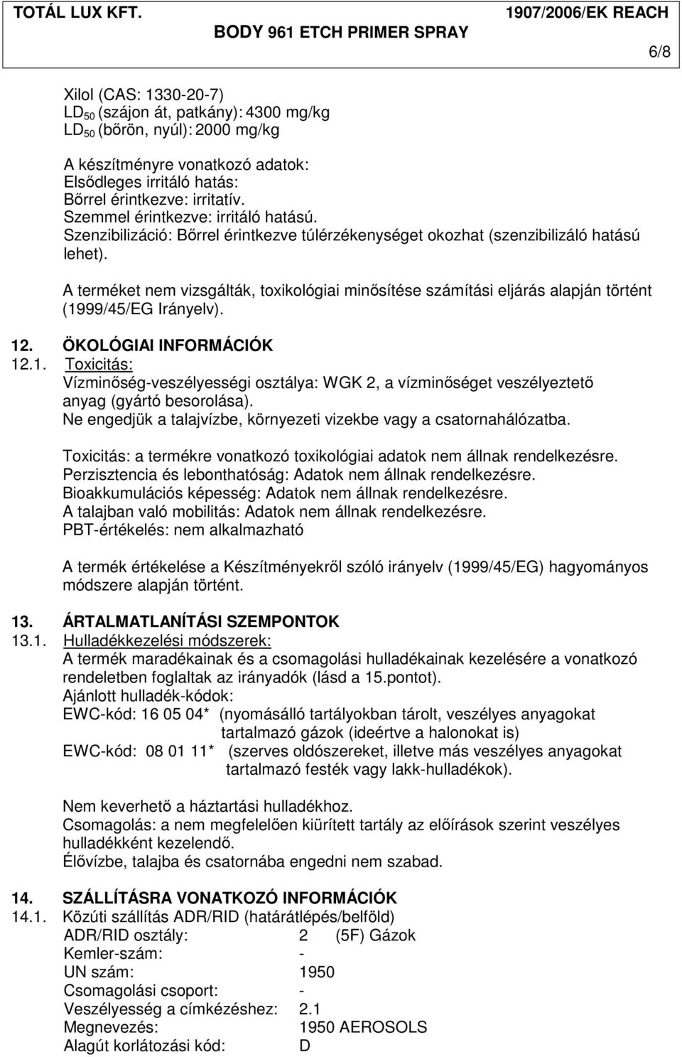 A terméket nem vizsgálták, toxikológiai minısítése számítási eljárás alapján történt (1999/45/EG Irányelv). 12. ÖKOLÓGIAI INFORMÁCIÓK 12.1. Toxicitás: Vízminıség-veszélyességi osztálya: WGK 2, a vízminıséget veszélyeztetı anyag (gyártó besorolása).