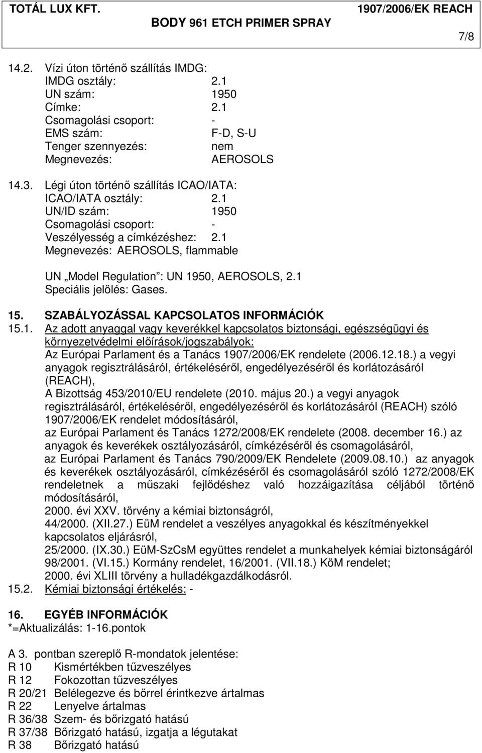 1 Megnevezés: AEROSOLS, flammable UN Model Regulation : UN 1950, AEROSOLS, 2.1 Speciális jelölés: Gases. 15. SZABÁLYOZÁSSAL KAPCSOLATOS INFORMÁCIÓK 15.1. Az adott anyaggal vagy keverékkel kapcsolatos biztonsági, egészségügyi és környezetvédelmi elıírások/jogszabályok: Az Európai Parlament és a Tanács 1907/2006/EK rendelete (2006.