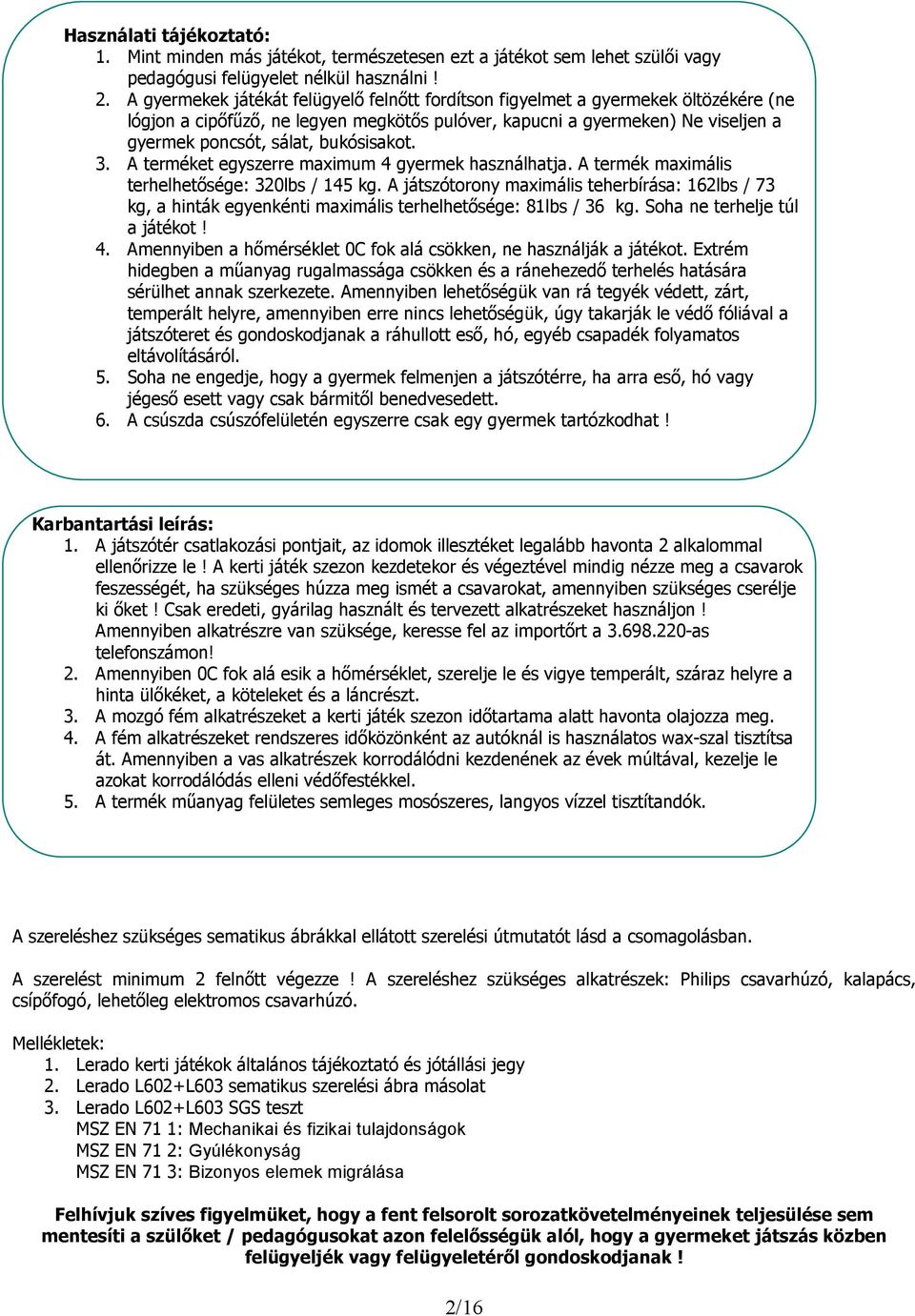 bukósisakot. 3. A terméket egyszerre maximum 4 gyermek használhatja. A termék maximális terhelhetısége: 320lbs / 145 kg.
