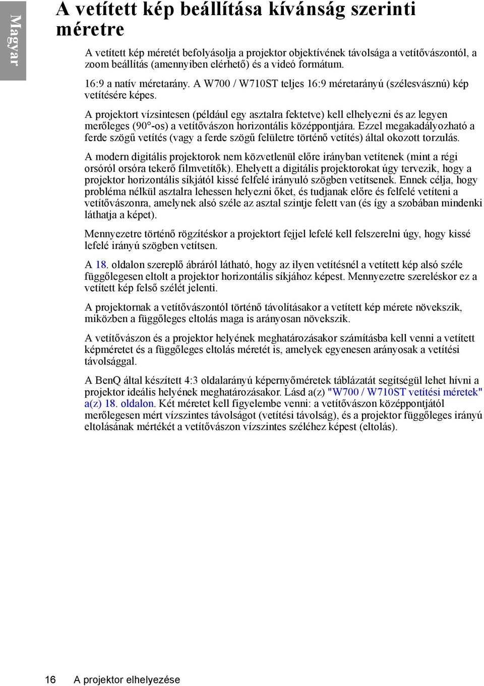 A projektort vízsintesen (például egy asztalra fektetve) kell elhelyezni és az legyen merőleges (90 -os) a vetítővászon horizontális középpontjára.