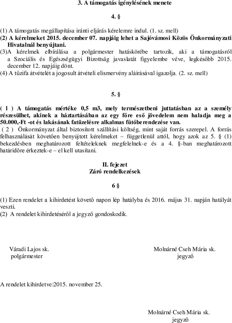 (3)A kérelmek elbírálása a polgármester hatáskörébe tartozik, aki a támogatásról a Szociális és Egészségügyi Bizottság javaslatát figyelembe véve, legkésőbb 2015. december 12. napjáig dönt.