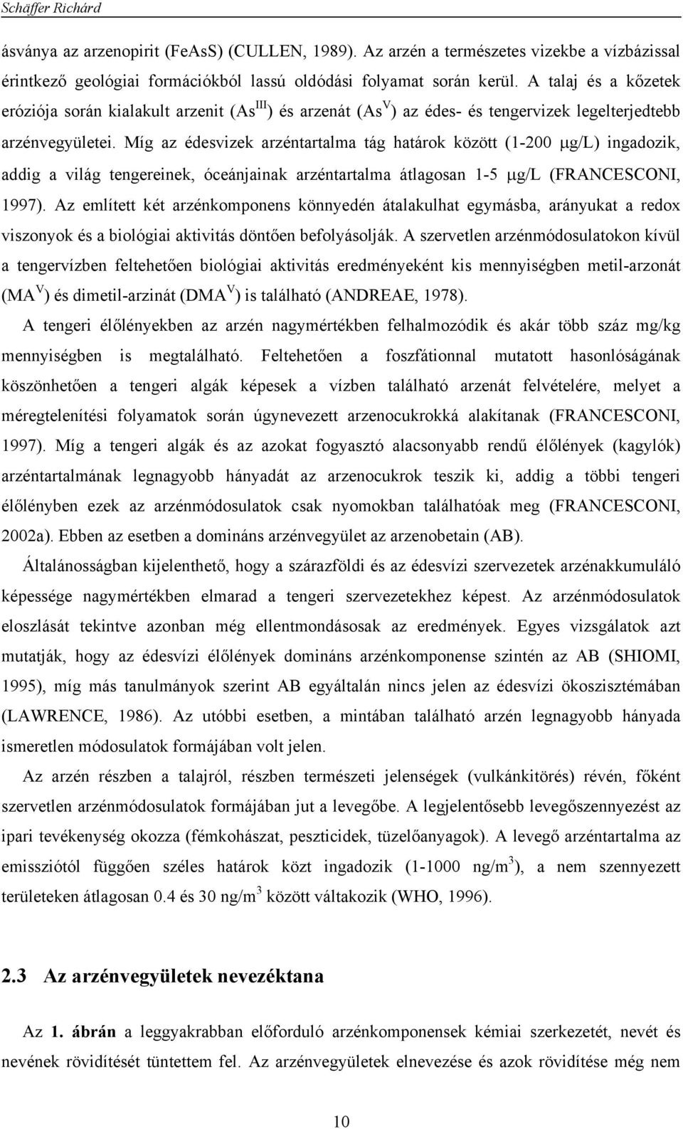 Míg az édesvizek arzéntartalma tág határok között (1-200 μg/l) ingadozik, addig a világ tengereinek, óceánjainak arzéntartalma átlagosan 1-5 μg/l (FRANCESCONI, 1997).