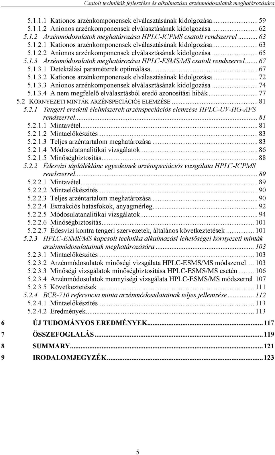 .. 65 5.1.3 Arzénmódosulatok meghatározása HPLC-ESMS/MS csatolt rendszerrel... 67 5.1.3.1 Detektálási paraméterek optimálása... 67 5.1.3.2 Kationos arzénkomponensek elválasztásának kidolgozása... 72 5.