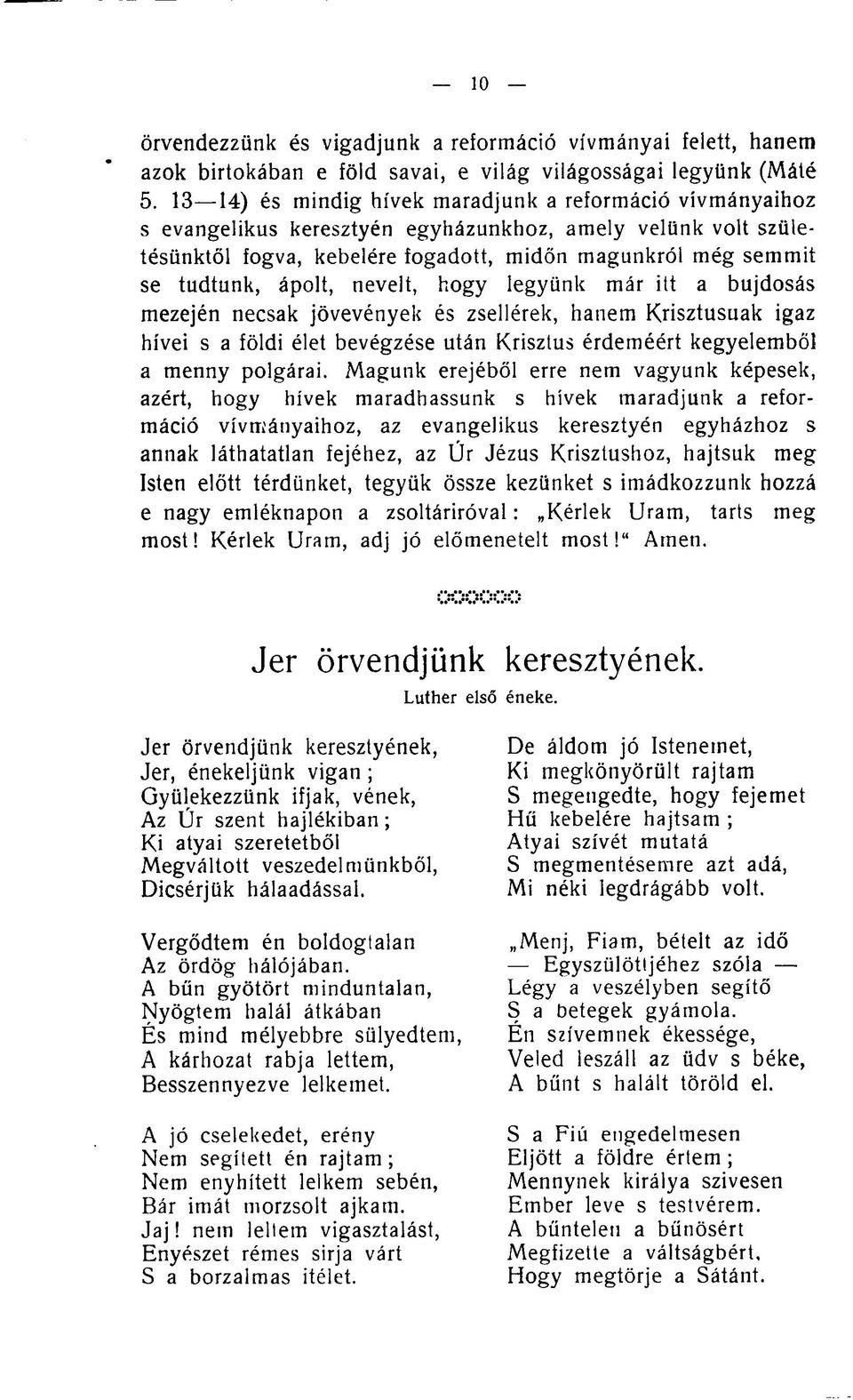 ápolt, nevelt, hogy legyünk már itt a bujdosás mezején necsak jövevények és zsellérek, hanem Krisztusuak igaz hívei s a földi élet bevégzése után Krisztus érdeméért kegyelemből a menny polgárai.
