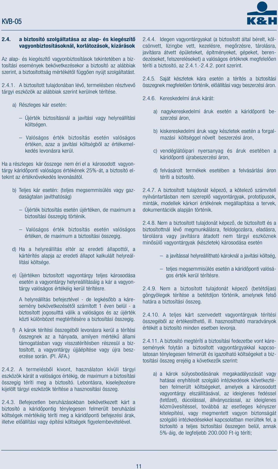 a) Részleges kár esetén: Újérték biztosításnál a javítási vagy helyreállítási költségen.