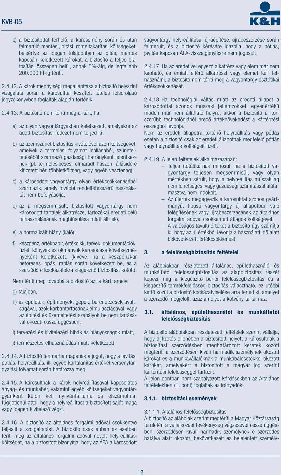 A károk mennyiségi megállapítása a biztosító helyszíni vizsgálata során a károsulttal készített tételes felsorolású jegyzőkönyvben foglaltak alapján történik. 2.4.13.