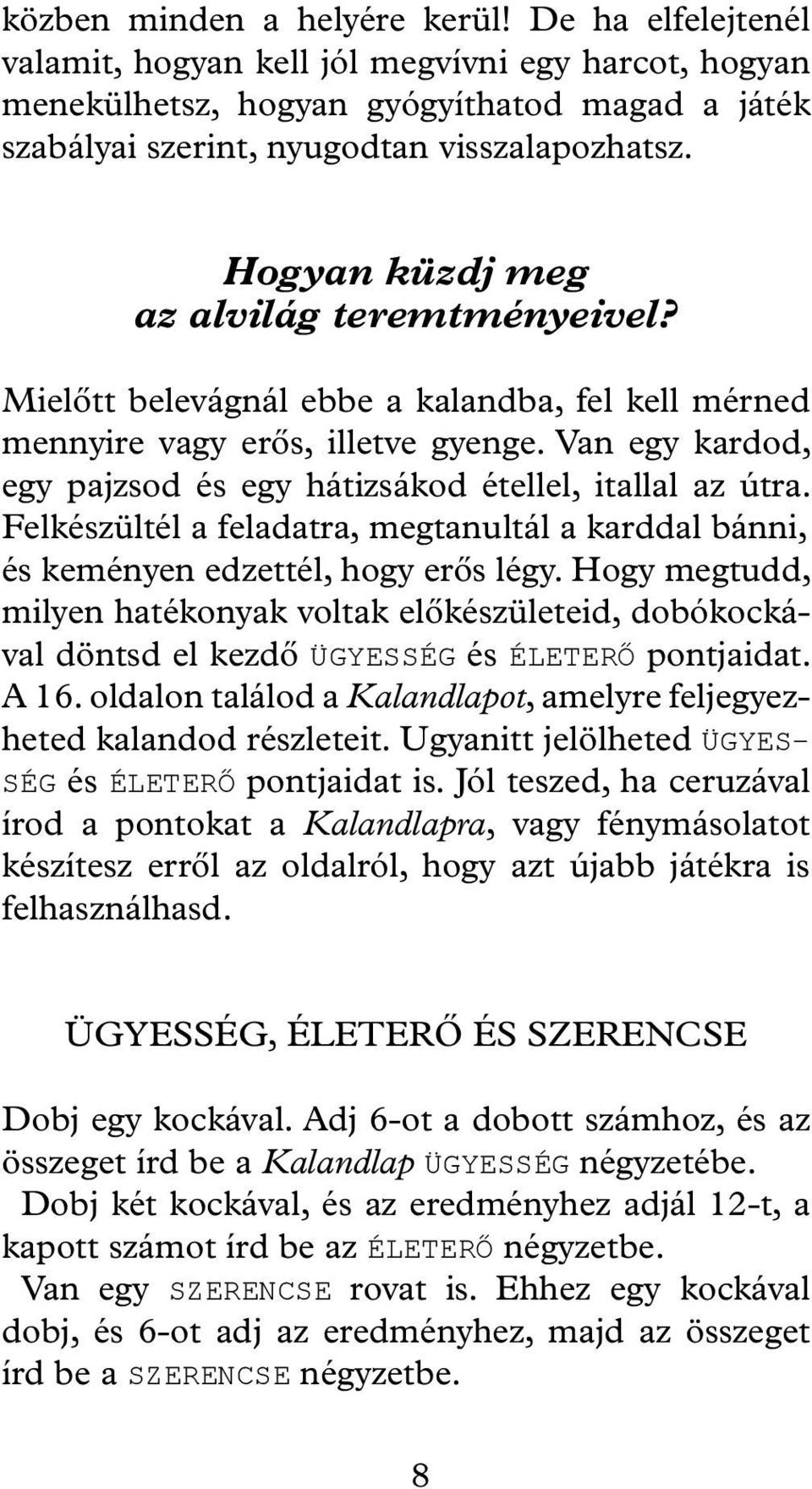 Van egy kardod, egy pajzsod és egy hátizsákod étellel, itallal az útra. Felkészültél a feladatra, megtanultál a karddal bánni, és keményen edzettél, hogy erős légy.