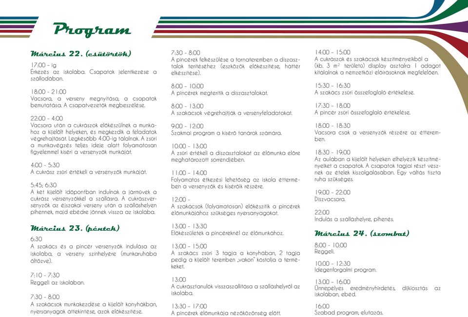 A zsűri a munkavégzés teljes ideje alatt folyamatosan figyelemmel kíséri a versenyzők munkáját. 4:00-5:30 A cukrász zsűri értékeli a versenyzők munkáját.