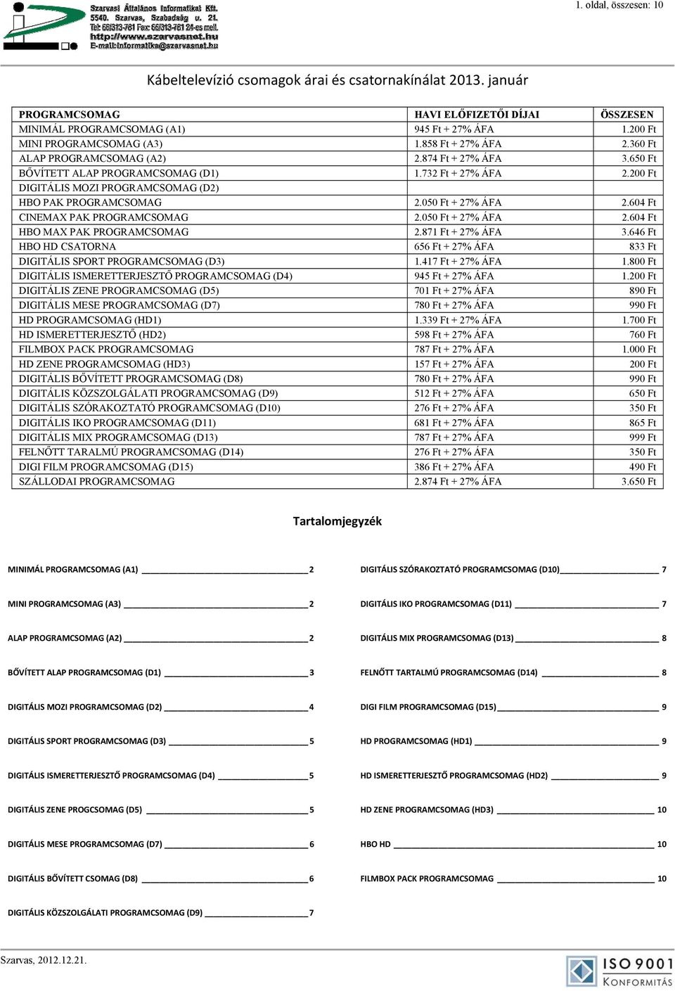 200 Ft DIGITÁLIS MOZI PROGRAMCSOMAG (D2) HBO PAK PROGRAMCSOMAG 2.050 Ft + 27% ÁFA 2.604 Ft CINEMAX PAK PROGRAMCSOMAG 2.050 Ft + 27% ÁFA 2.604 Ft HBO MAX PAK PROGRAMCSOMAG 2.871 Ft + 27% ÁFA 3.