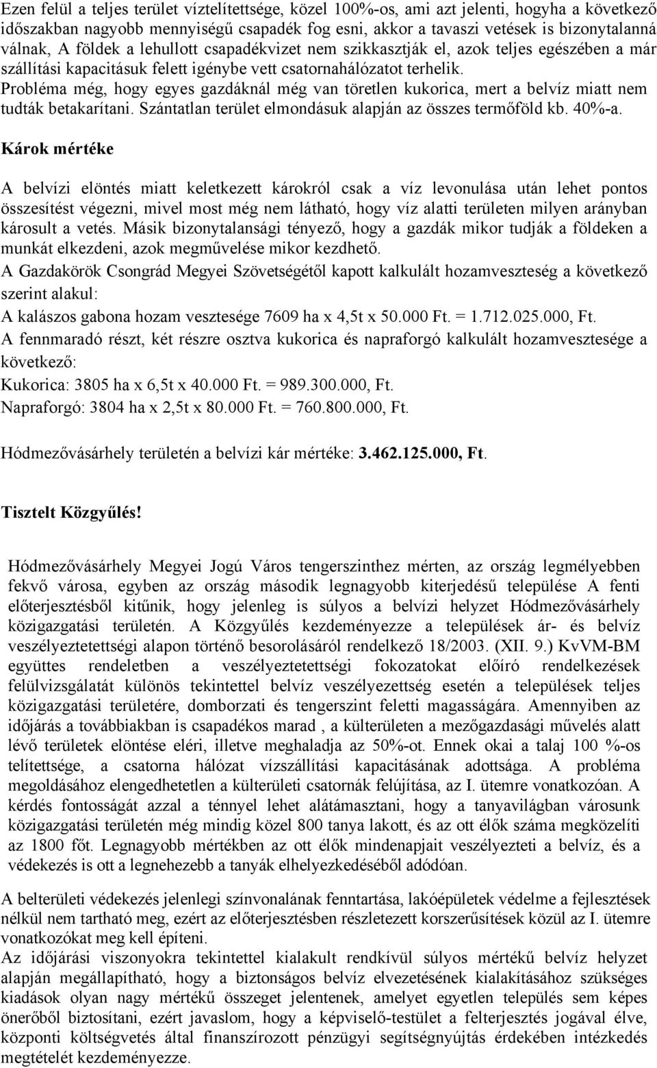 Probléma még, hogy egyes gazdáknál még van töretlen kukorica, mert a belvíz miatt nem tudták betakarítani. Szántatlan terület elmondásuk alapján az összes termőföld kb. 40%-a.