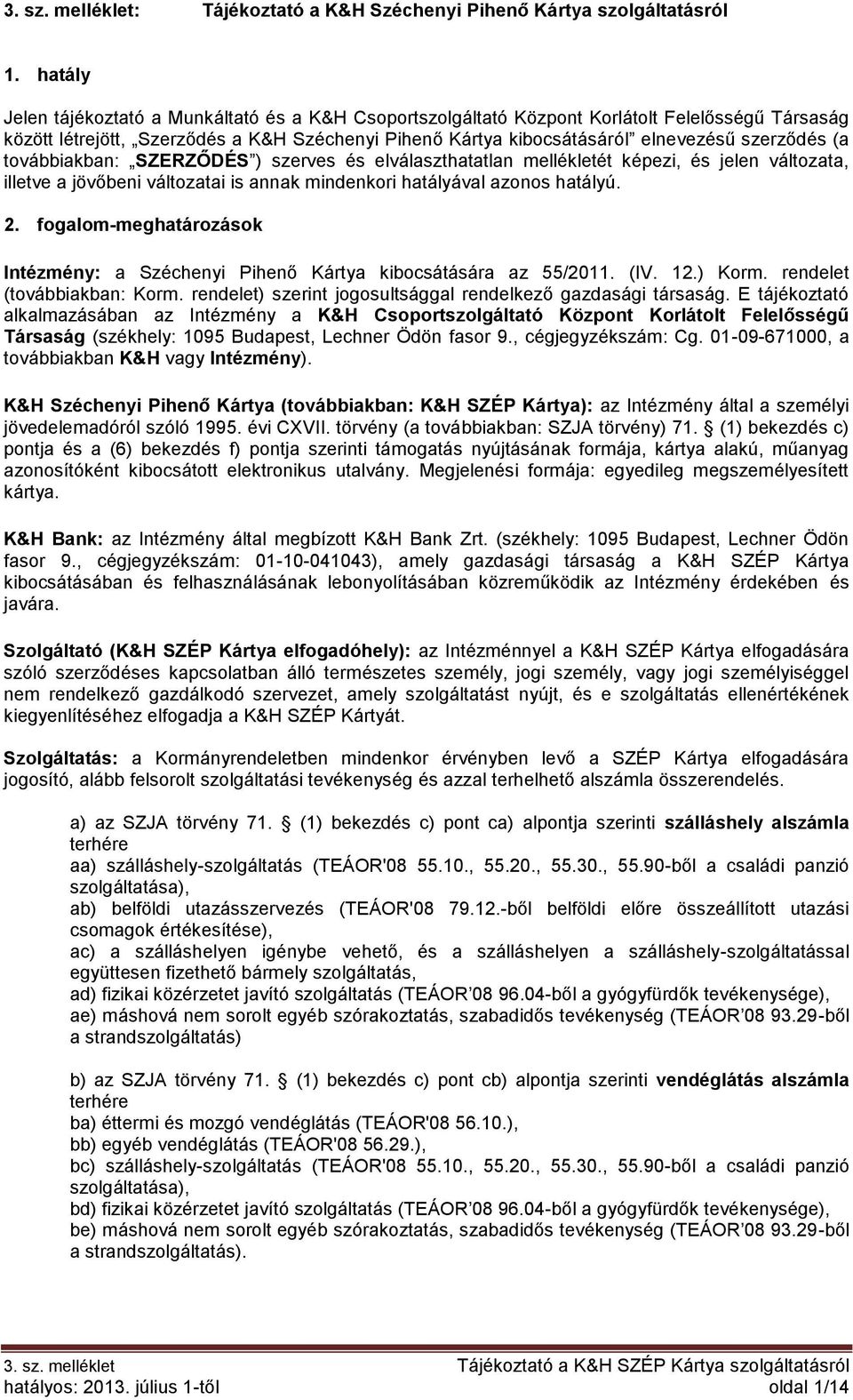 (a továbbiakban: SZERZŐDÉS ) szerves és elválaszthatatlan mellékletét képezi, és jelen változata, illetve a jövőbeni változatai is annak mindenkori hatályával azonos hatályú. 2.