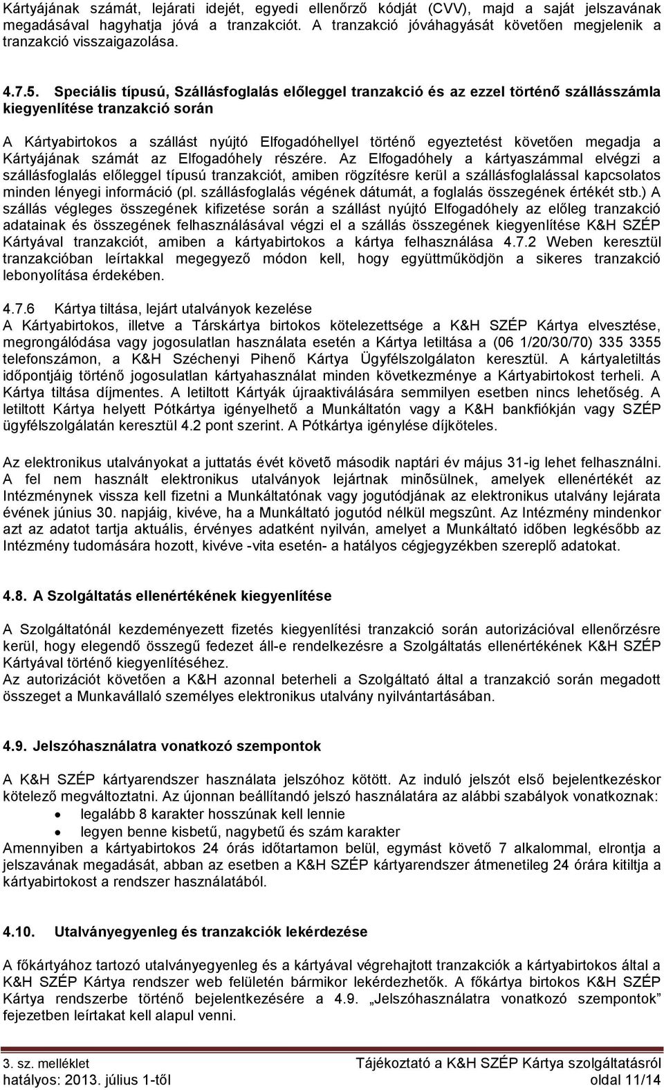 Speciális típusú, Szállásfoglalás előleggel tranzakció és az ezzel történő szállásszámla kiegyenlítése tranzakció során A Kártyabirtokos a szállást nyújtó Elfogadóhellyel történő egyeztetést követően